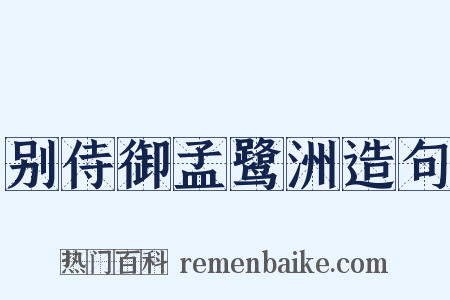 别侍御孟鹭洲造句是什么意思的图片